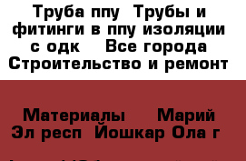 Труба ппу. Трубы и фитинги в ппу изоляции с одк. - Все города Строительство и ремонт » Материалы   . Марий Эл респ.,Йошкар-Ола г.